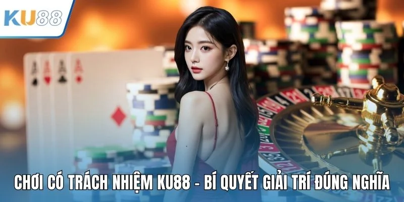 Chơi Có Trách Nhiệm KU88 - Bí Quyết Giải Trí Đúng Nghĩa