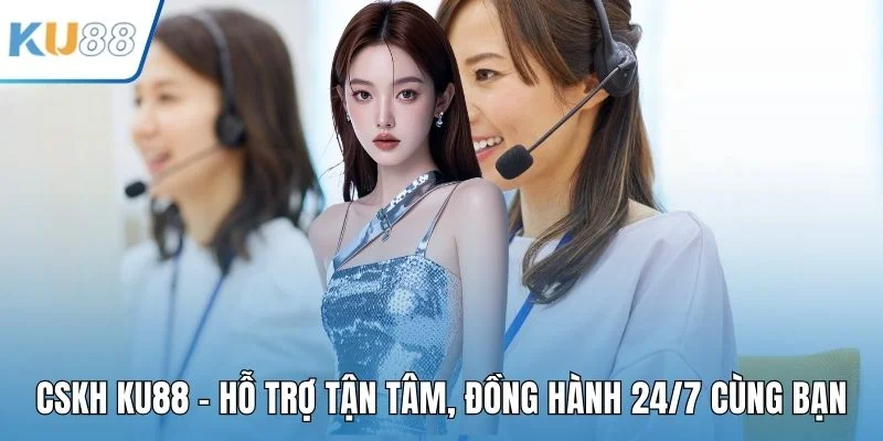 CSKH KU88 - Hỗ Trợ Tận Tâm, Đồng Hành 24/7 Cùng Bạn