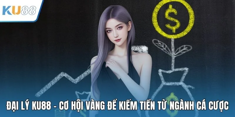 Đại Lý KU88 - Cơ Hội Vàng Để Kiếm Tiền Từ Ngành Cá Cược