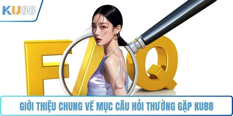 Giới thiệu chung về mục câu hỏi thường gặp KU88