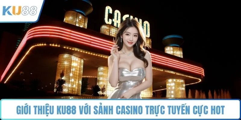 Giới thiệu KU88 với sảnh casino trực tuyến cực hot