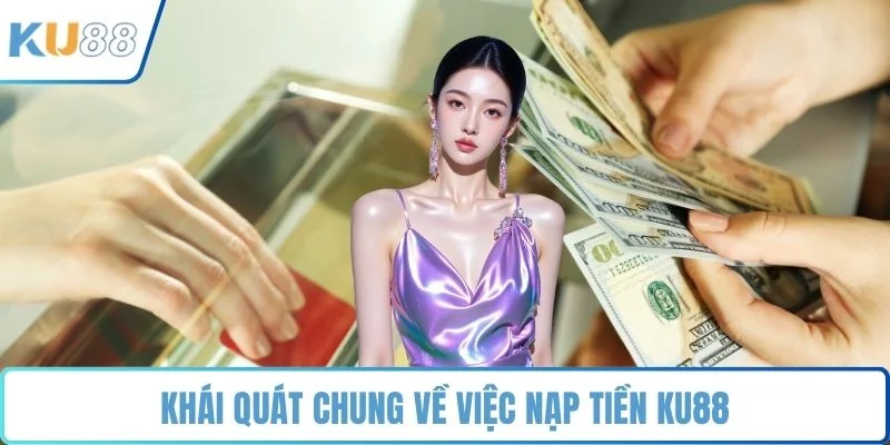 Khái quát chung về việc nạp tiền KU88