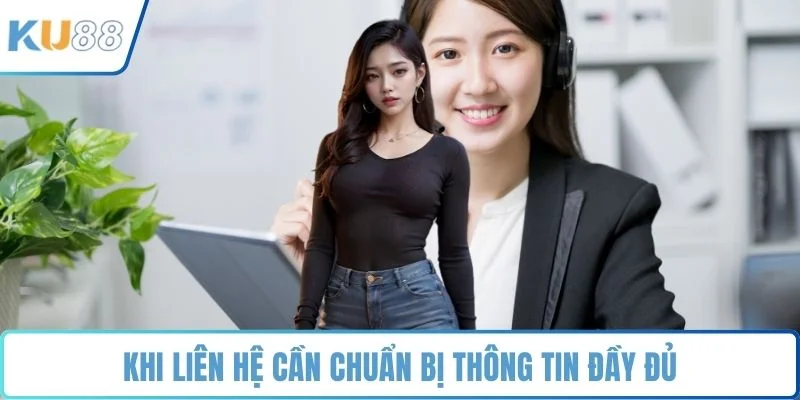 Khi liên hệ cần chuẩn bị thông tin đầy đủ