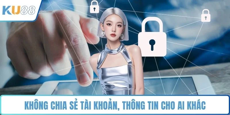 Không chia sẻ tài khoản, thông tin cho ai khác