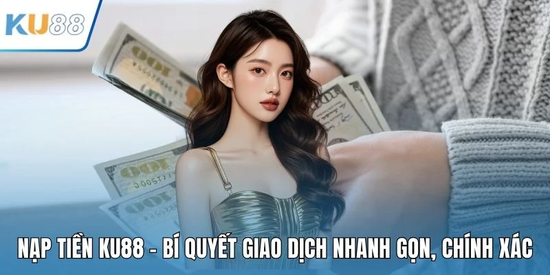 Nạp Tiền KU88 - Bí Quyết Giao Dịch Nhanh Gọn, Chính Xác