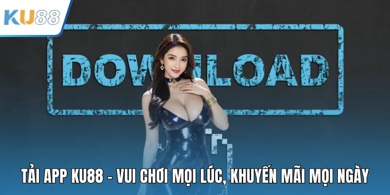 Tải App KU88 - Vui Chơi Mọi Lúc, Khuyến Mãi Mọi Ngày