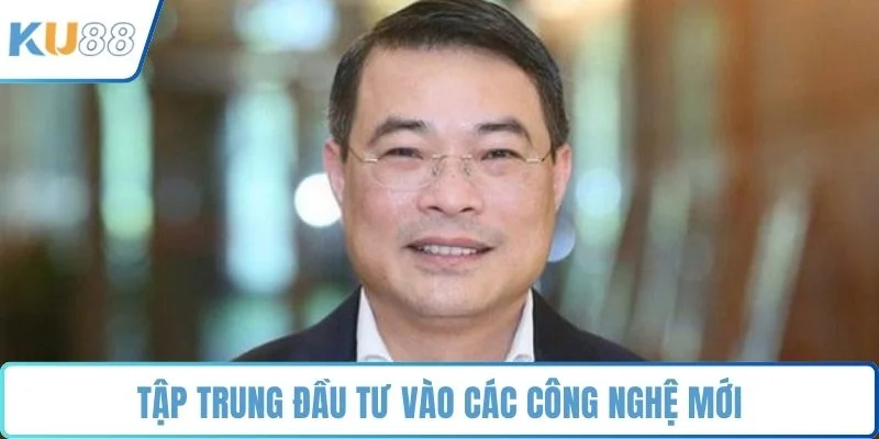 Tập trung đầu tư vào các công nghệ mới