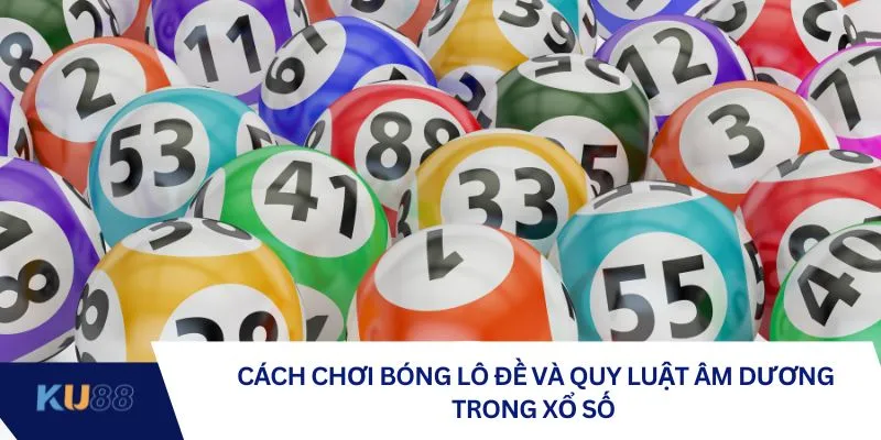 Cách chơi bóng lô đề và quy luật âm dương trong xổ số Cách chơi bóng lô đề và quy luật âm dương trong xổ số