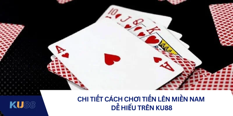 Chi tiết cách chơi tiến lên miền Nam dễ hiểu trên KU88 Chi tiết cách chơi tiến lên miền Nam dễ hiểu trên KU88