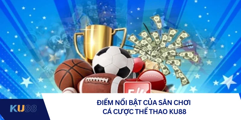 Điểm nổi bật của sân chơi cá cược thể thao KU88 Điểm nổi bật của sân chơi cá cược thể thao KU88