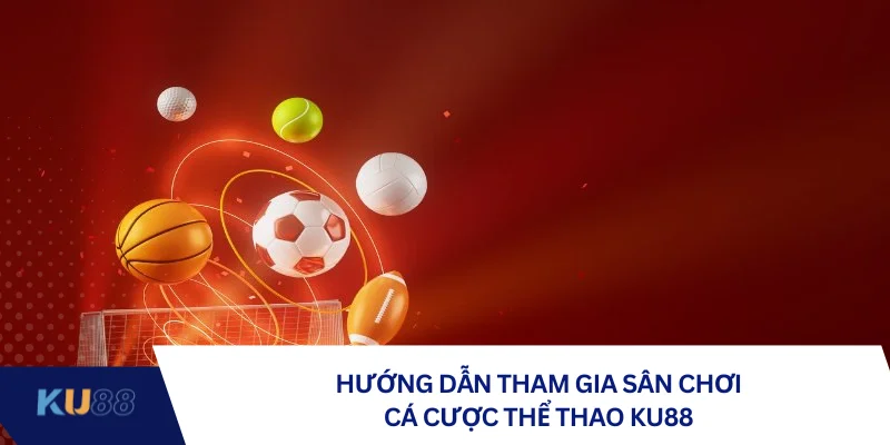 Hướng dẫn tham gia sân chơi cá cược thể thao KU88 Hướng dẫn tham gia sân chơi cá cược thể thao KU88