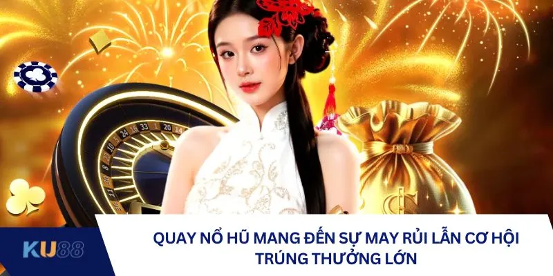 Quay nổ hũ mang đến sự may rủi lẫn cơ hội trúng thưởng lớn Quay nổ hũ mang đến sự may rủi lẫn cơ hội trúng thưởng lớn